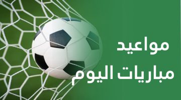 مواعيد مباريات اليوم