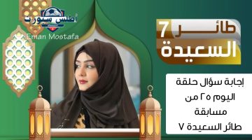إجابة سؤال حلقة اليوم 25 من مسابقة طائر السعيدة 7