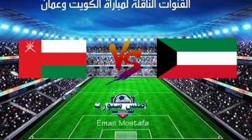 القنوات الناقلة لمباراة الكويت وعمان