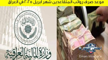موعد صرف رواتب المتقاعدين شهر أبريل 2025 في العراق