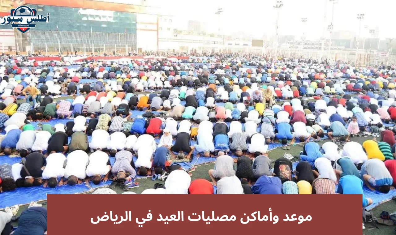 الشؤون الإسلامية تحدد موعد صلاة عيد الفطر في الرياض 1446 وأماكن مصليات العيد 2 الشؤون الإسلامية تحدد موعد صلاة عيد الفطر في الرياض 1446 وأماكن مصليات العيد