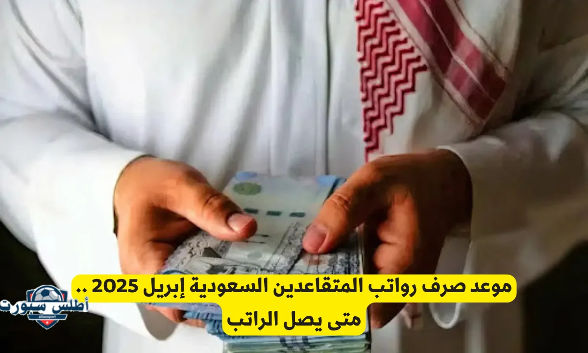 تبكير موعد صرف رواتب المتقاعدين لشهر أبريل 2025 في السعودية 2 تبكير موعد صرف رواتب المتقاعدين لشهر أبريل 2025 في السعودية