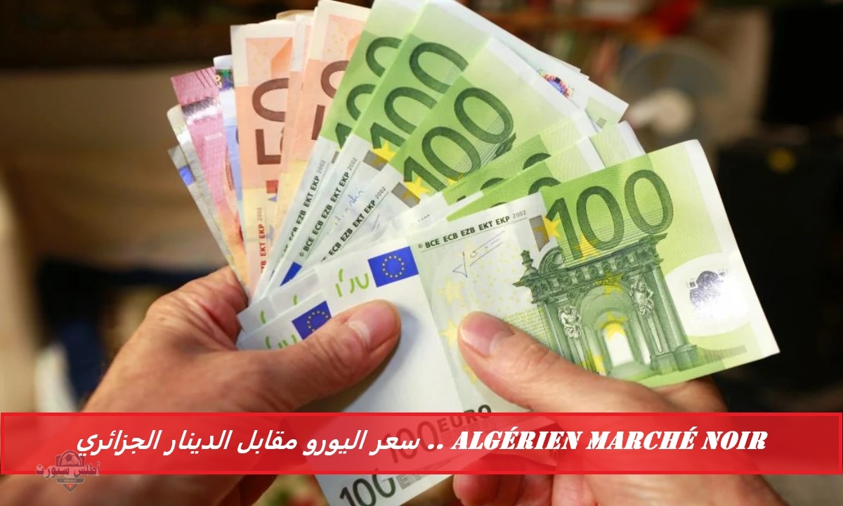 algérien marché noir .. سعر اليورو مقابل الدينار الجزائري في السوق السوداء والرسمية اليوم 2 algérien marché noir .. سعر اليورو مقابل الدينار الجزائري في السوق السوداء والرسمية اليوم