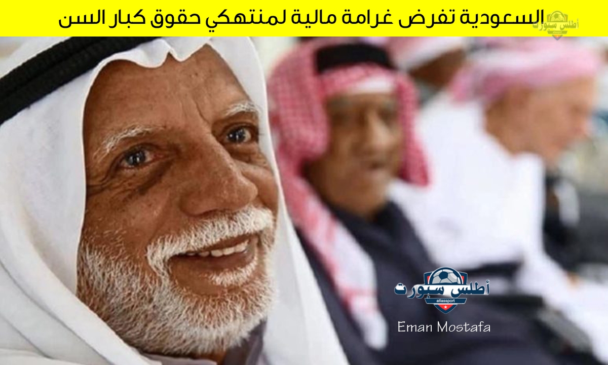 "500 ألف ريال".. السعودية تفرض غرامة مالية لمنتهكي حقوق كبار السن واهم الأحكام التنفيذية لحماية حقوق كبار السن 2 “500 ألف ريال”.. السعودية تفرض غرامة مالية لمنتهكي حقوق كبار السن واهم الأحكام التنفيذية لحماية حقوق كبار السن