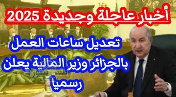 تعديل ساعات العمل بالجزائر 2025 وزير المالية يعلن رسمياً هذا هو التوقيت الجديد