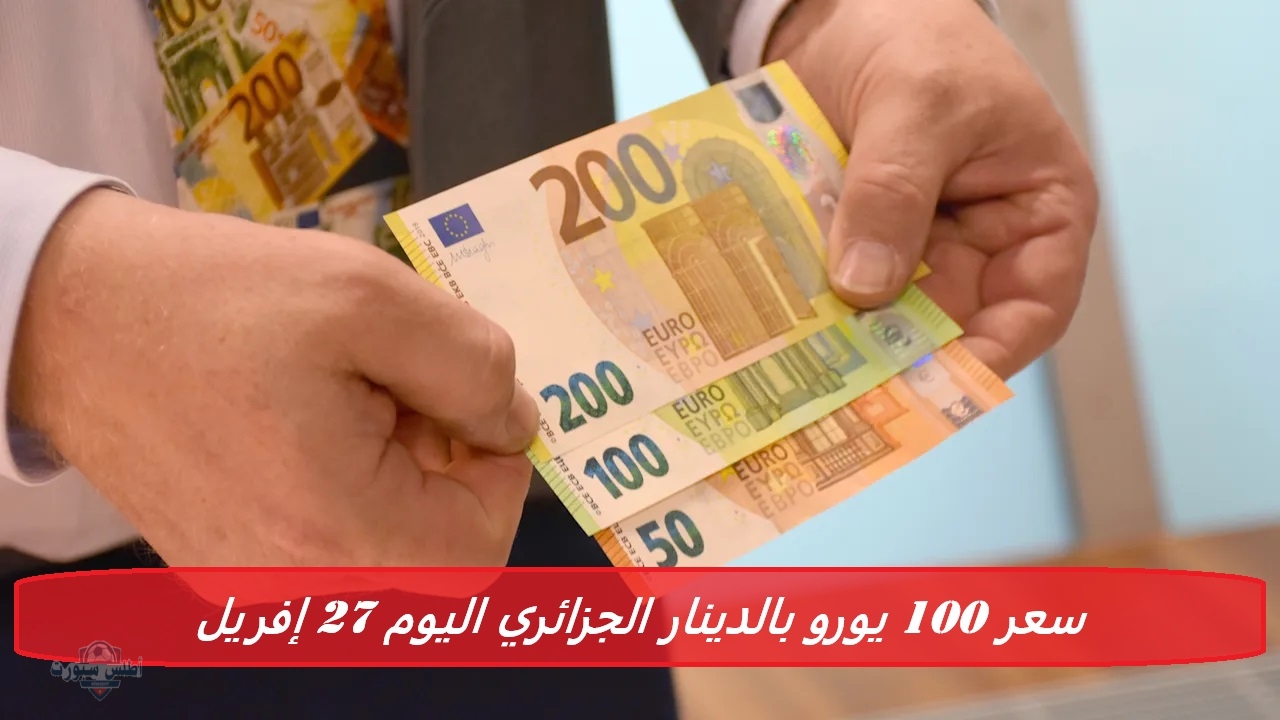سعر 100 يورو بالدينار الجزائري اليوم 27 إفريل في السوق السوداء السكوار والبنوك 2 سعر 100 يورو بالدينار الجزائري اليوم 27 إفريل في السوق السوداء السكوار والبنوك