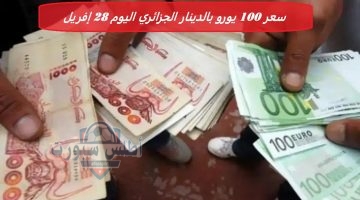 سعر 100 يورو بالدينار الجزائري اليوم 28 إفريل
