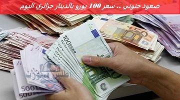صعود جنوني . سعر 100 يورو بالدينار جزائري اليوم