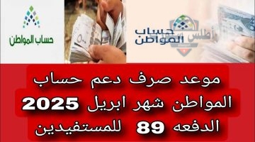 موعد صرف حساب المواطن شهر أبريل الدفعة 89 لعام 2025