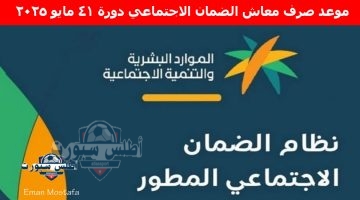 موعد صرف معاش الضمان الاجتماعي دورة 41 مايو 2025