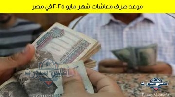 موعد صرف معاشات شهر مايو 2025 في مصر