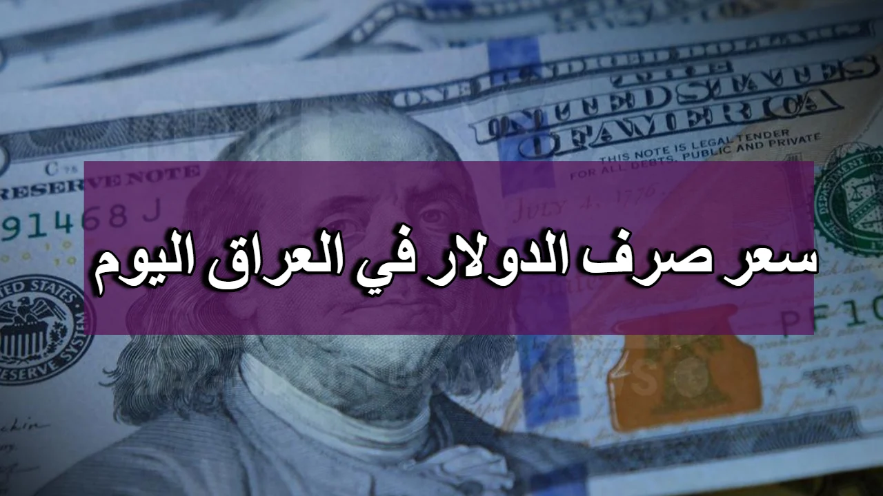 بعد تراجع أمس.. ارتفاع كبير في سعر صرف الدولار اليوم فى بغداد في البورصة والسوق المحلي في البيع والشراء