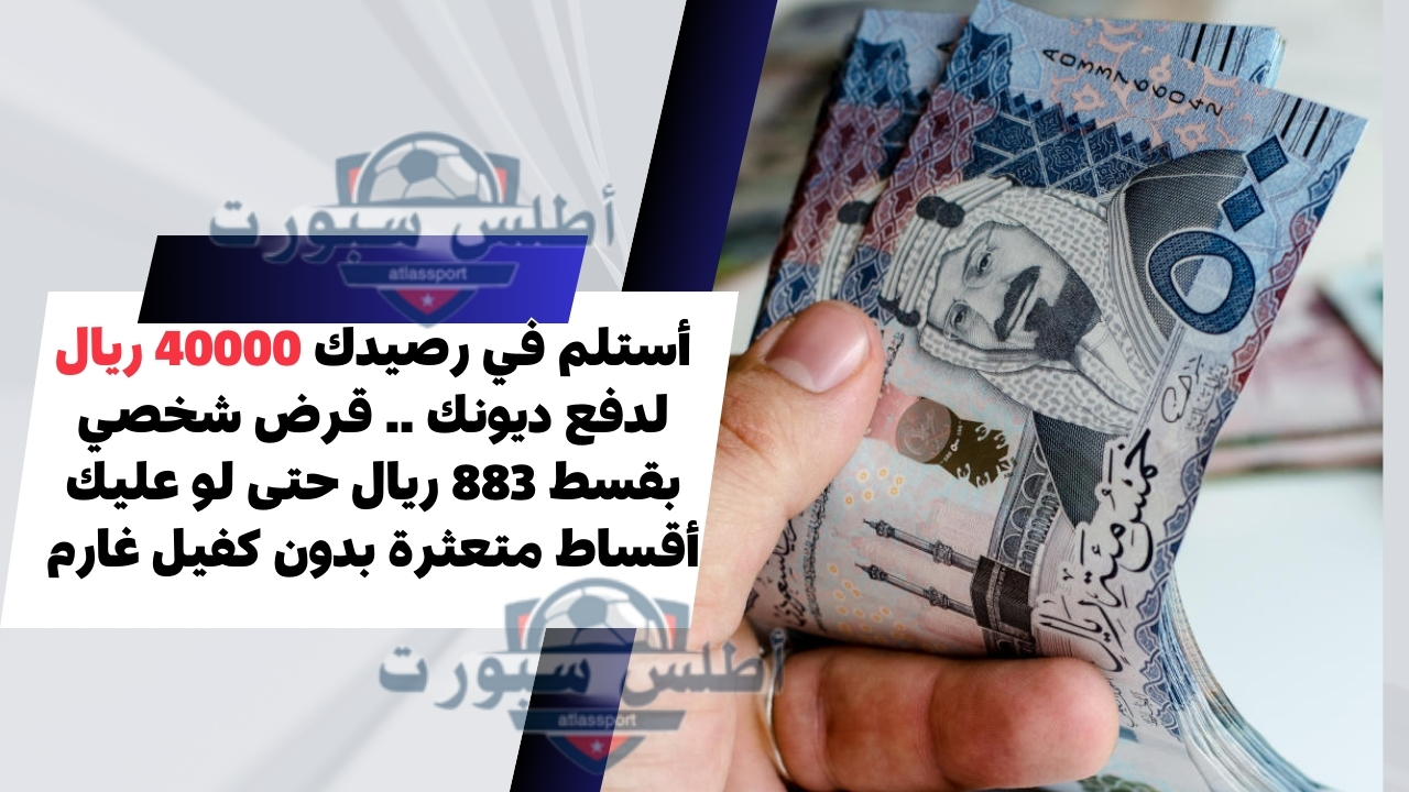 أستلم في رصيدك 40000 ريال لدفع ديونك .. قرض شخصي بقسط 883 ريال حتى لو عليك أقساط متعثرة بدون كفيل غارم