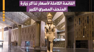 أسعار تذاكر زيارة المتحف المصري الكبير