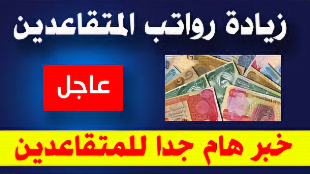 الإعلان عن زيادة رواتب المتقاعدين العراق بمناسبة شهر رمضان 2025 بقرار وزاري