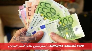 algerien marche noir . سعر اليورو مقابل الدينار الجزائري