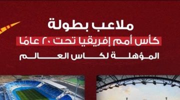 استكشف ملاعب كأس أمم إفريقيا تحت 20 عام المؤهلة لمونديال 2025