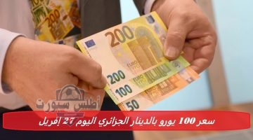 سعر 100 يورو بالدينار الجزائري اليوم 27 إفريل
