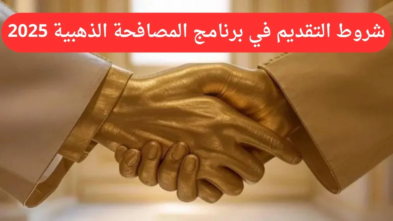 طريقة التقديم على المصافحة الذهبية 2025 وشروط الاستحقاق والمستندات المطلوبة