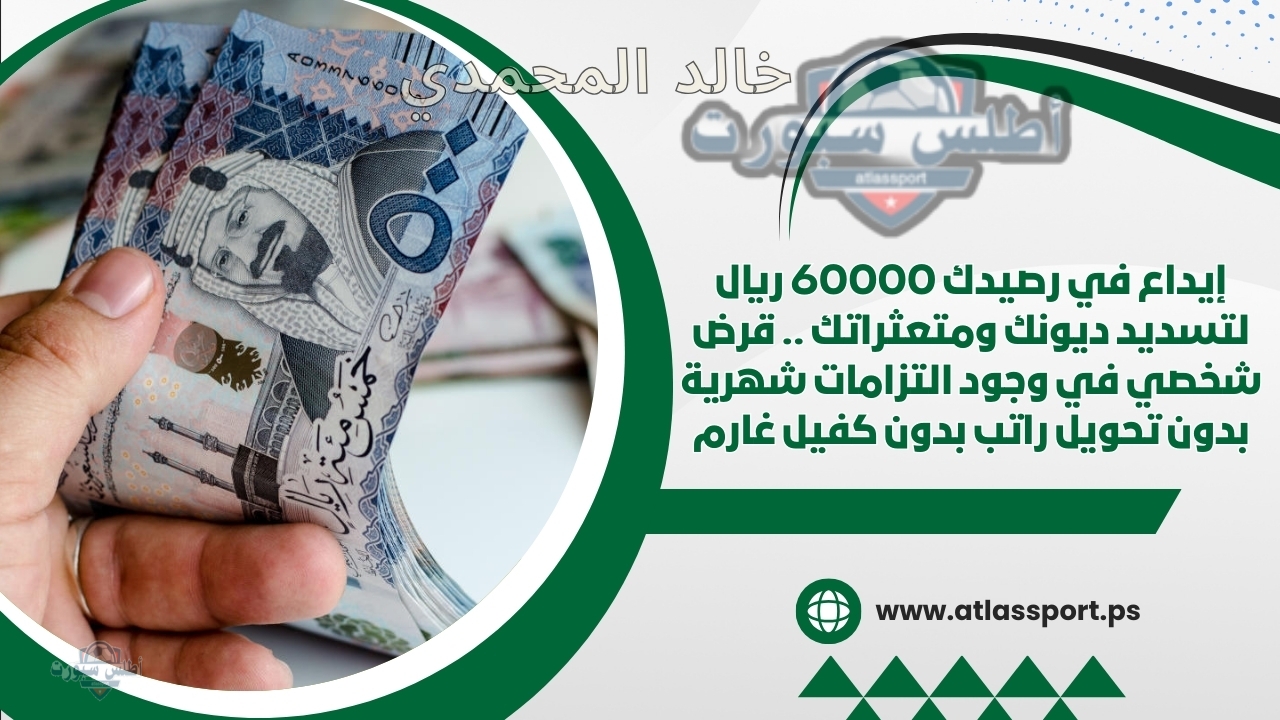 إيداع في رصيدك 60000 ريال لتسديد ديونك ومتعثراتك .. قرض شخصي في وجود التزامات شهرية بدون تحويل راتب بدون كفيل غارم