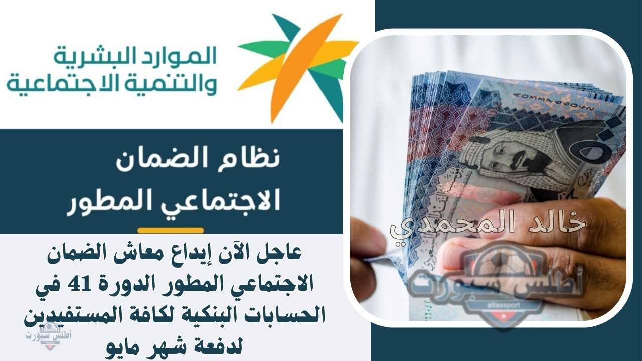 عاجل الآن إيداع معاش الضمان الاجتماعي المطور الدورة 41 في الحسابات البنكية لكافة المستفيدين لدفعة شهر مايو