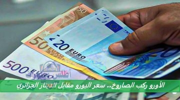 الأورو ركب الصاروخ. سعر اليورو مقابل الدينار الجزائري