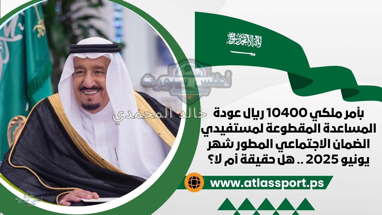 بأمر ملكي 10400 ريال عودة المساعدة المقطوعة لمستفيدي الضمان الاجتماعي المطور شهر يونيو 2025 .. هل حقيقة أم لا؟ 2 بأمر ملكي 10400 ريال عودة المساعدة المقطوعة لمستفيدي الضمان الاجتماعي المطور شهر يونيو 2025 .. هل حقيقة أم لا؟