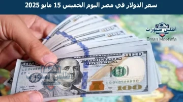 سعر الدولار في مصر اليوم الخميس 15 مايو 2025