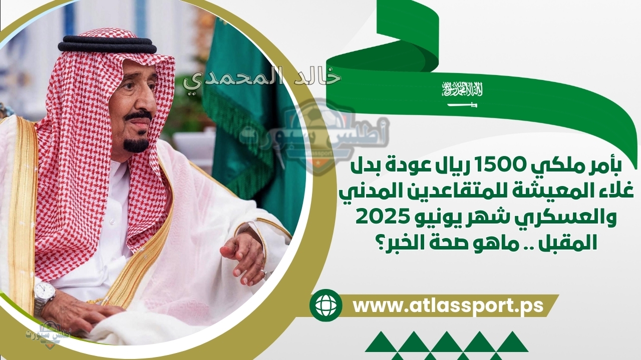 بأمر ملكي 1500 ريال عودة بدل غلاء المعيشة للمتقاعدين المدني والعسكري شهر يونيو 2025 المقبل .. ماهو صحة الخبر؟ 2 بأمر ملكي 1500 ريال عودة بدل غلاء المعيشة للمتقاعدين المدني والعسكري شهر يونيو 2025 المقبل .. ماهو صحة الخبر؟