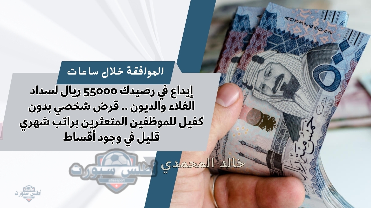 إيداع في رصيدك 55000 ريال لسداد الغلاء والديون .. قرض شخصي بدون كفيل للموظفين المتعثرين براتب شهري قليل في وجود أقساط 2 إيداع في رصيدك 55000 ريال لسداد الغلاء والديون .. قرض شخصي بدون كفيل للموظفين المتعثرين براتب شهري قليل في وجود أقساط