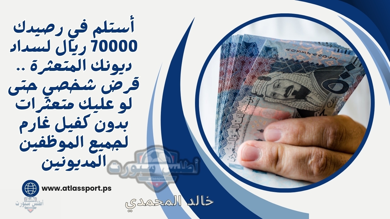 أستلم في رصيدك 70000 ريال لسداد ديونك المتعثرة .. قرض شخصي حتى لو عليك متعثرات بدون كفيل غارم لجميع الموظفين المديونين 2 أستلم في رصيدك 70000 ريال لسداد ديونك المتعثرة .. قرض شخصي حتى لو عليك متعثرات بدون كفيل غارم لجميع الموظفين المديونين