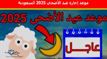 موعد إجازة عيد الأضحي 2025 السعودية