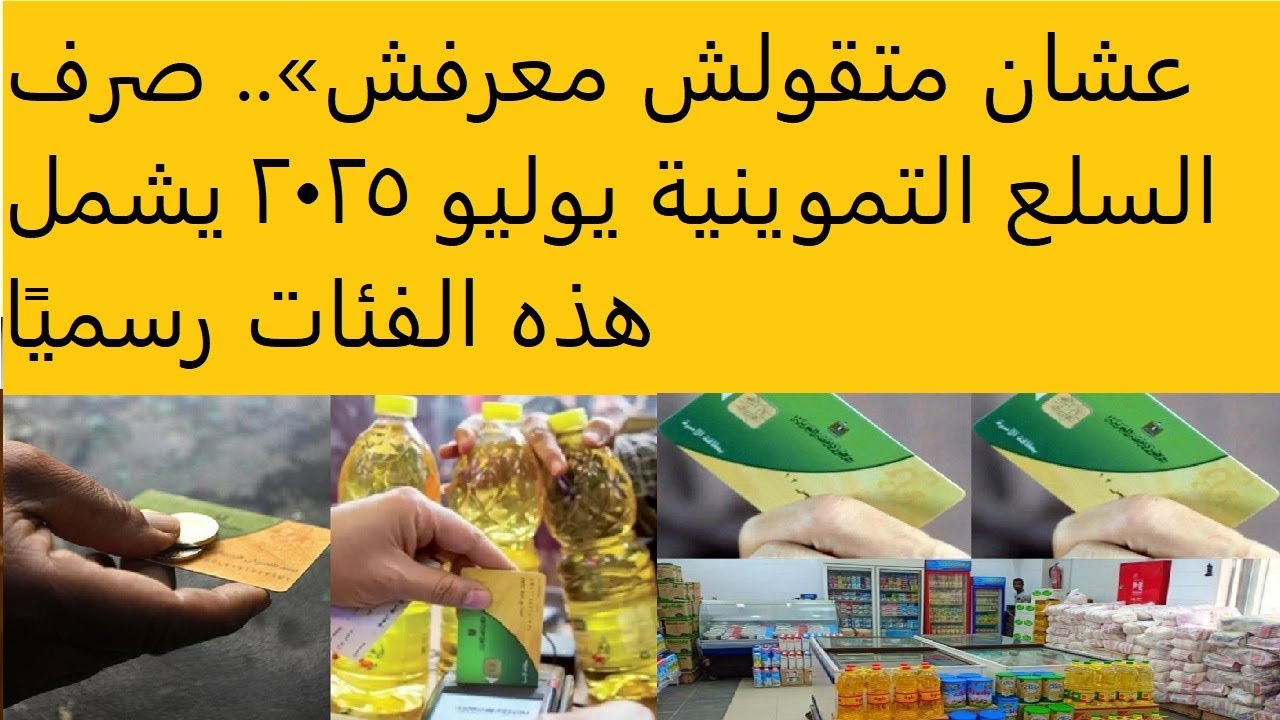مواعيد صرف السلع التموينية شهر يوليو 2025 وجدول الحصص للفئات المستحقة