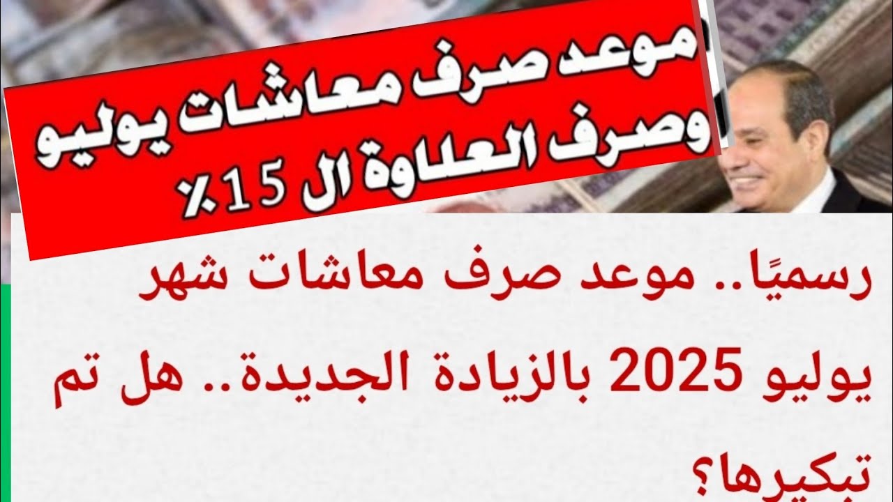 موعد صرف معاشات شهر يوليو 2025 بزيادة 15% لكافة الفئات