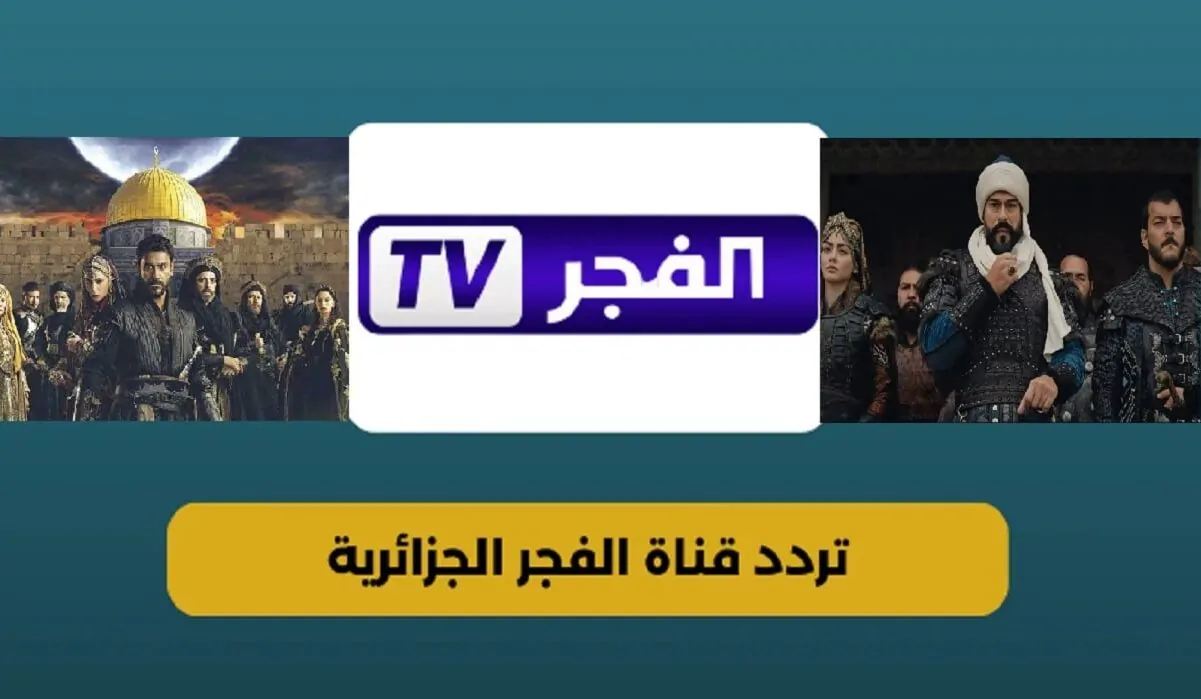 تردد قناة الفجر الجزائرية 2025 الجديد على نايل سات وعرب سات لمتابعة مسلسل المؤسس عثمان