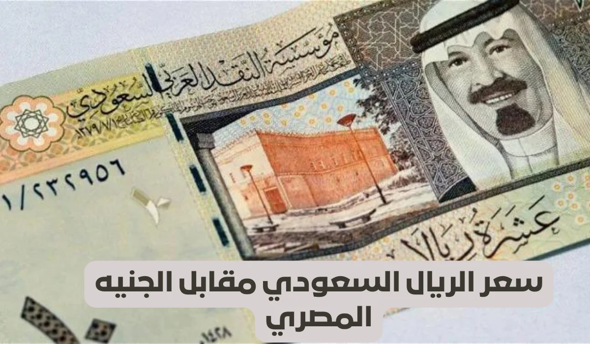 سعر الريال السعودي اليوم الجمعة 11 يوليو مقابل الجنيه المصري في البنوك المصرية