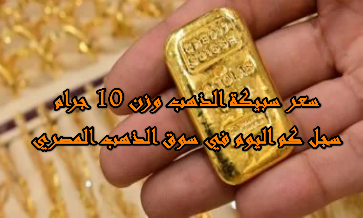 بداية أسبوع جديدة وتحركات لافتة … سعر سبيكة الذهب وزن 10 جرام اليوم الأحد 12/10/2025 بسوق الذهب المصري