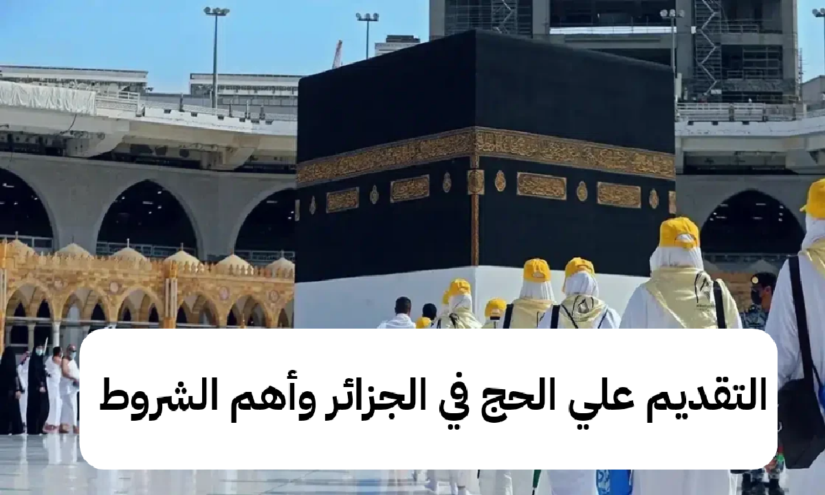 خطوات التقديم علي الحج في الجزائر وأهم الشروط