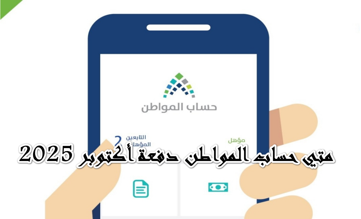 أدق التفاصيل حول … موعد صرف حساب المواطن دفعة أكتوبر 2025 وآليات الاستعلام