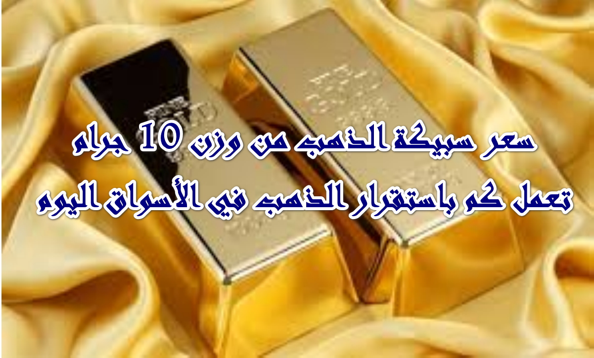 استقرار سوق الذهب … سعر سبيكة الذهب وزن 10 جرام عيار 24 يخطف الأنظار اليوم الأربعاء 15/10/2025