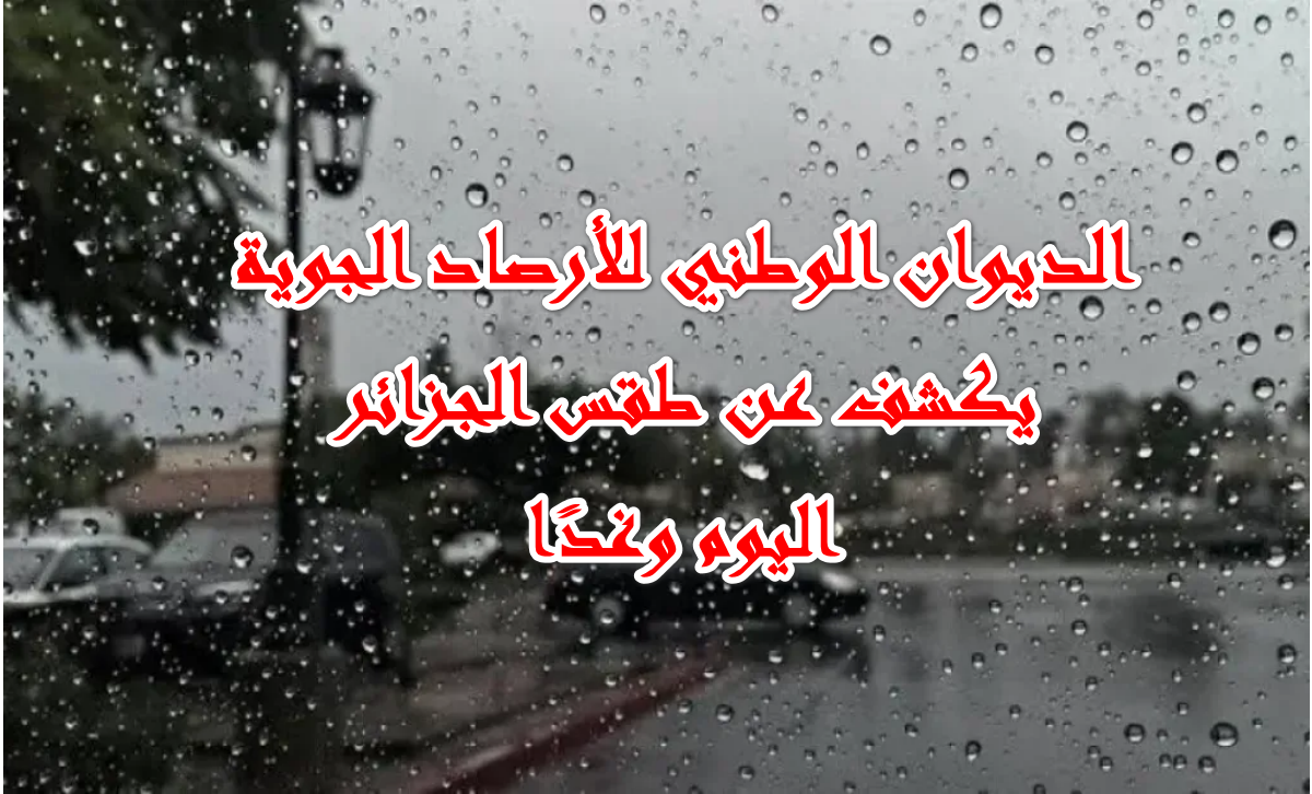 هبوط أمطار مع هبوب عواصف رعدية …  طقس الجزائر اليوم 11/10/2025 وتحذيرات صارمة من الديوان الوطني
