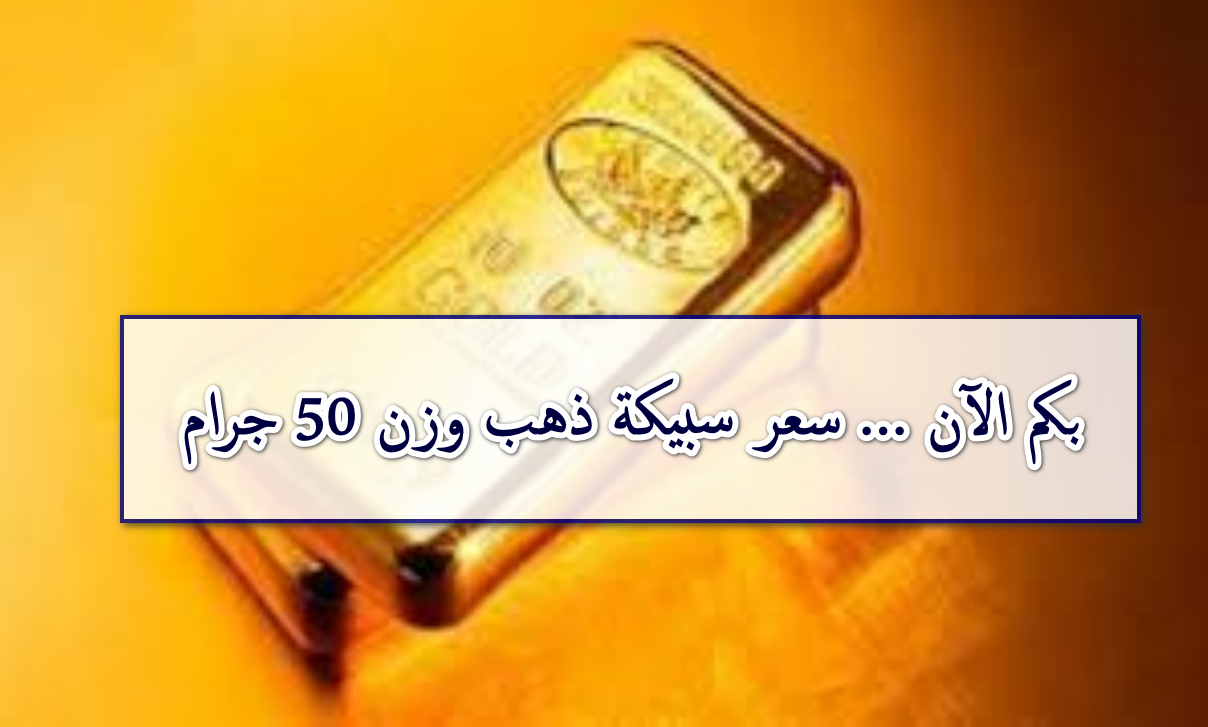 كم سجل سعر سبيكة الذهب وزن 50 جرام اليوم عيار 24 BTC  بأسواق الصاغة