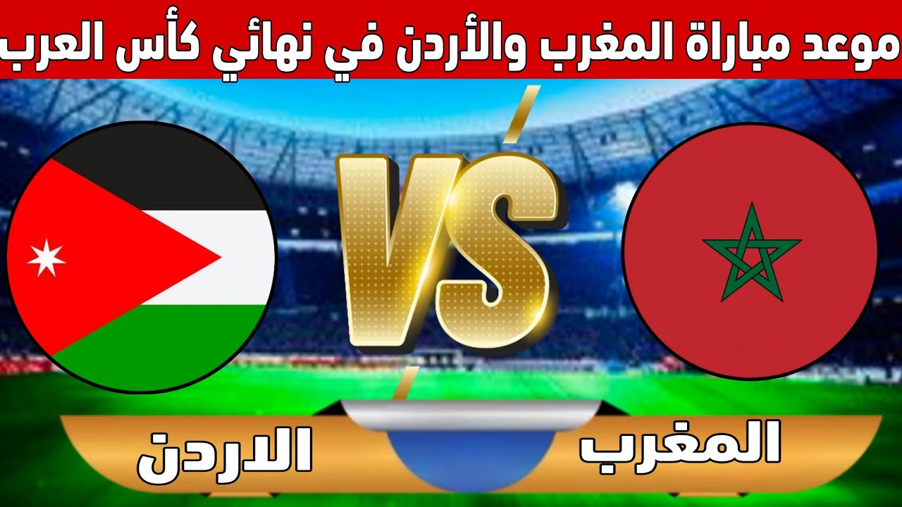 موعد مباراة المغرب والأردن في نهائي كأس العرب 2025 والقنوات الناقلة